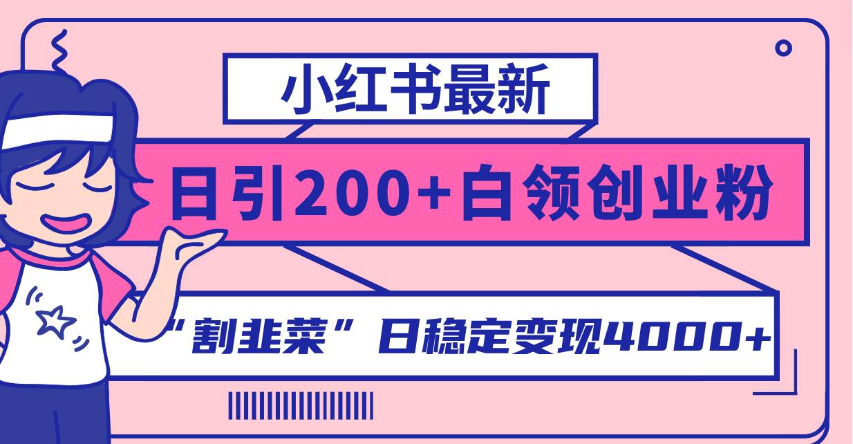 小红书最新日引200 创业粉”割韭菜“日稳定变现4000 实操教程！-亦可网创