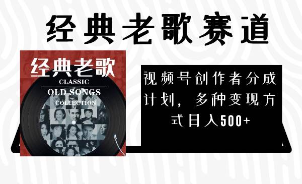 视频号创作者分成计划，经典老歌赛道，多种变现方式日入500 （完整素材）-亦可网创