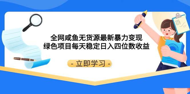 全网咸鱼无货源最新暴力变现 绿色项目每天稳定日入四位数收益-亦可网创