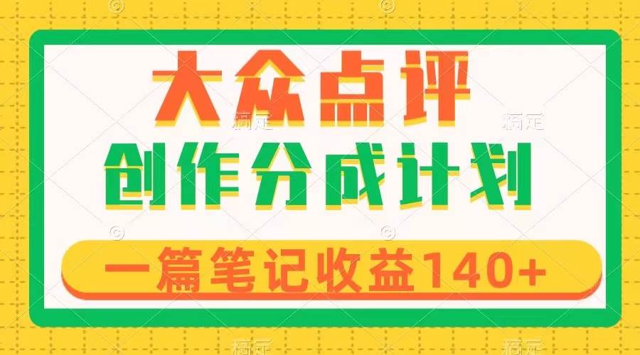 大众点评创作分成，一篇笔记收益140 ，新风口第一波，作品制作简单-亦可网创