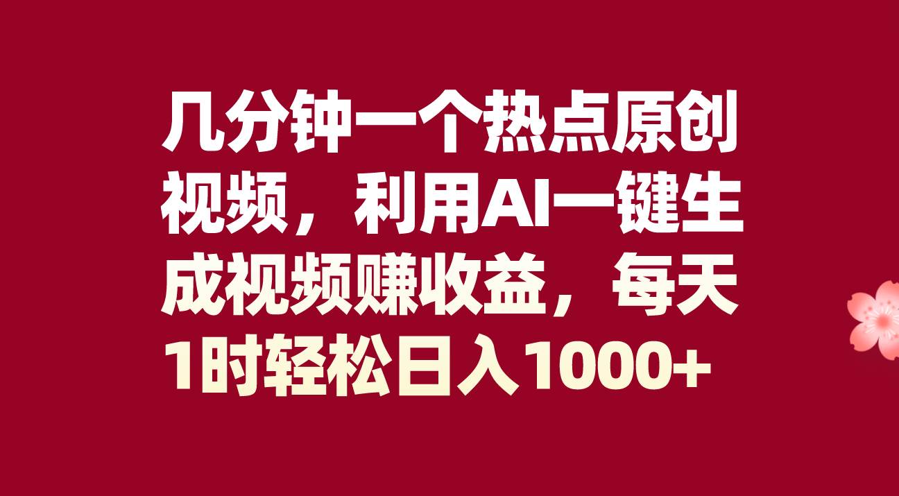 几分钟一个热点原创视频，利用AI一键生成视频赚收益，每天1时轻松日入1000-亦可网创