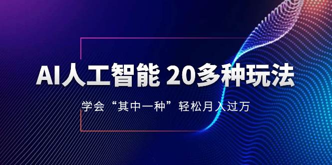 AI人工智能 20多种玩法 学会“其中一种”轻松月入过万，持续更新AI最新玩法-亦可网创