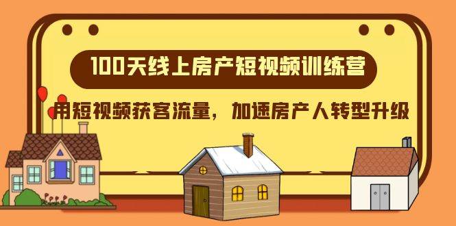 100天-线上房产短视频训练营，用短视频获客流量，加速房产人转型升级-亦可网创