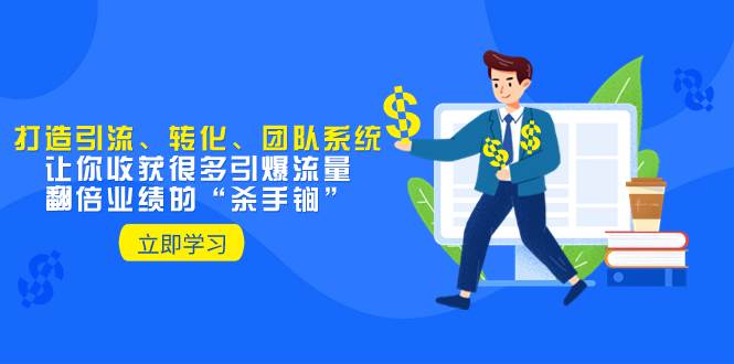 教你打造引流、转化、团队系统，让你收获很多引爆流量、翻倍业绩的“杀手锏”-亦可网创