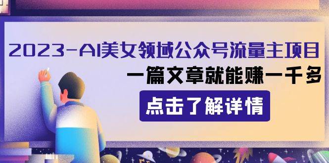 2023AI美女领域公众号流量主项目：一篇文章就能赚一千多-亦可网创
