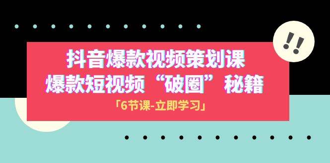 2023抖音爆款视频-策划课，爆款短视频“破 圈”秘籍（6节课）-亦可网创
