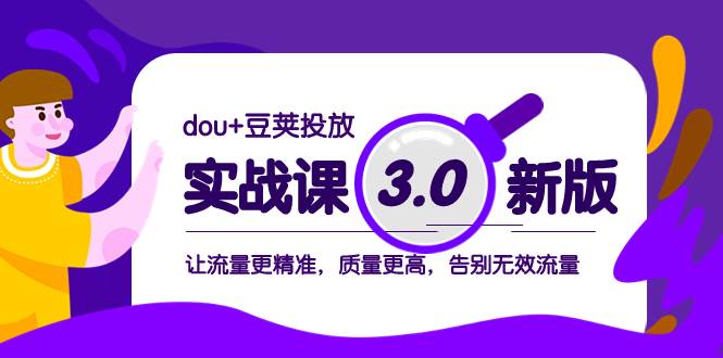 dou 豆荚投放实战课3.0新版，让流量更精准，质量更高，告别无效流量-亦可网创