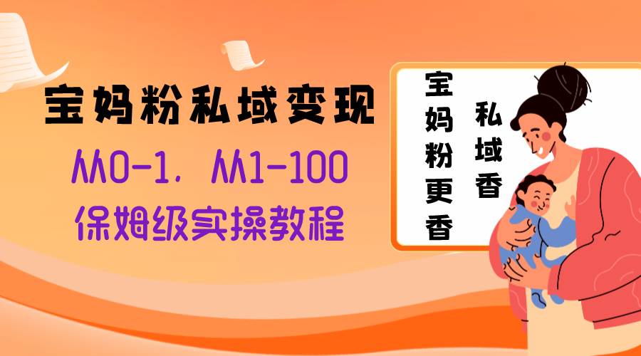 宝妈粉私域变现从0-1，从1-100，保姆级实操教程，长久稳定的变现之法-亦可网创