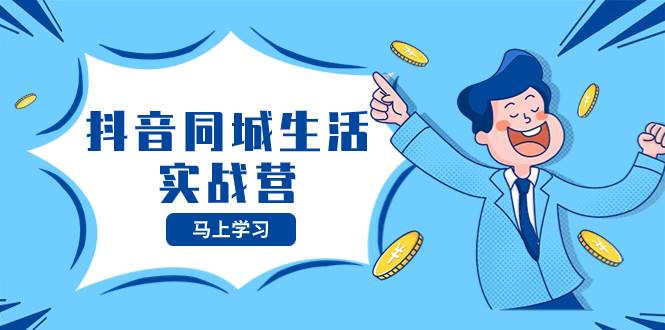 抖音同城生活实战营，抓住抖音本地生活风口，让你的生意逆风翻盘-亦可网创