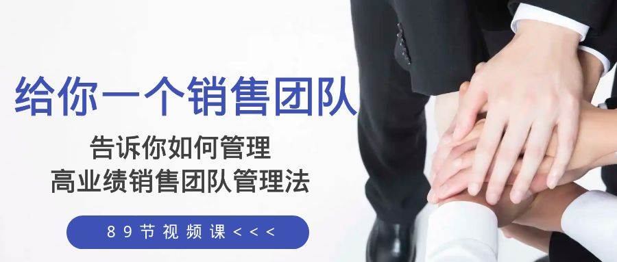 给你一个销售团队，告诉你如何管理，高业绩销售团队管理法（89节课）-亦可网创
