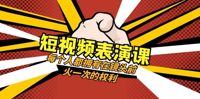 短视频-表演课：每个人都拥有在镜头前火一次的权利（49节视频课）-亦可网创