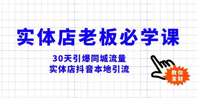 实体店-老板必学视频教程，30天引爆同城流量，实体店抖音本地引流-亦可网创