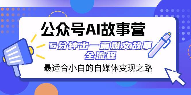 公众号AI 故事营 最适合小白的自媒体变现之路  5分钟出一篇爆文故事 全流程-亦可网创