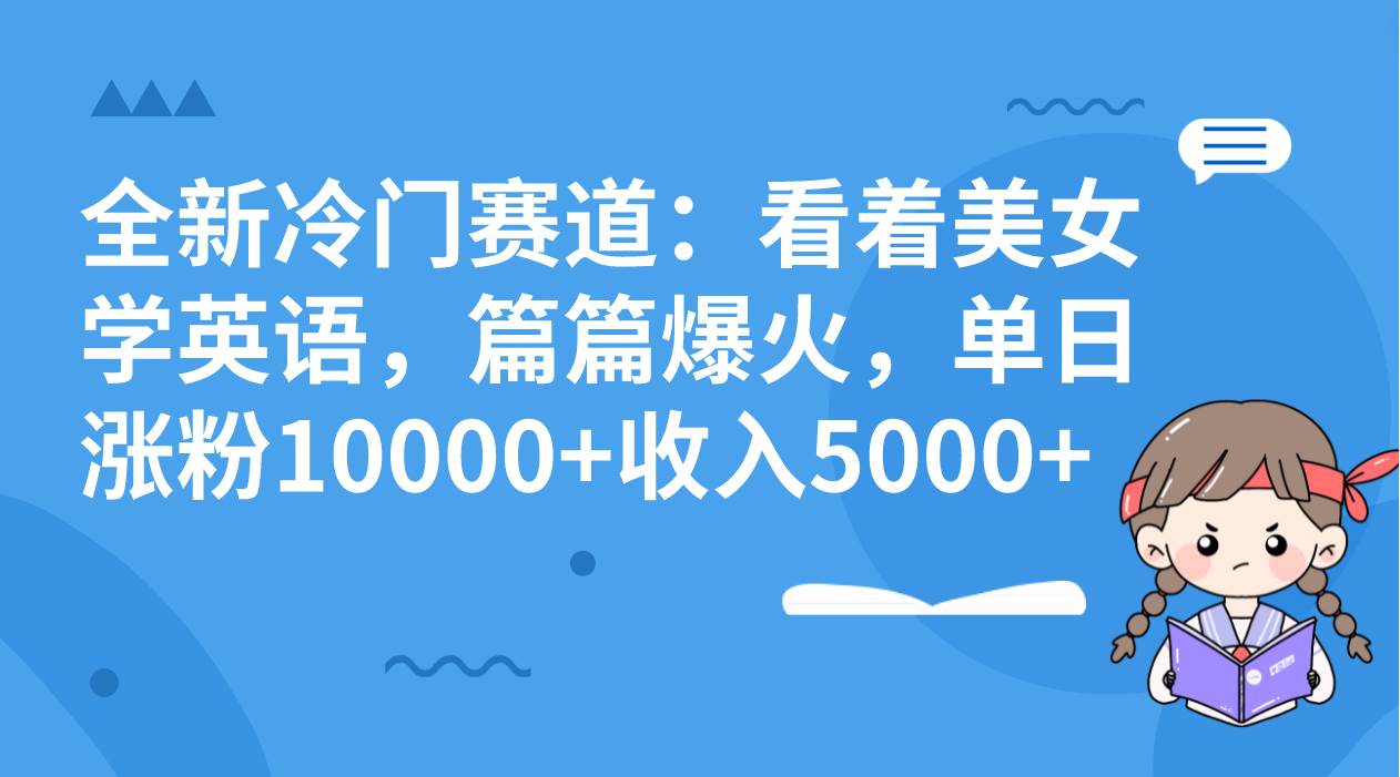 全新冷门赛道：看着美女学英语，篇篇爆火，单日涨粉10000 收入5000-亦可网创