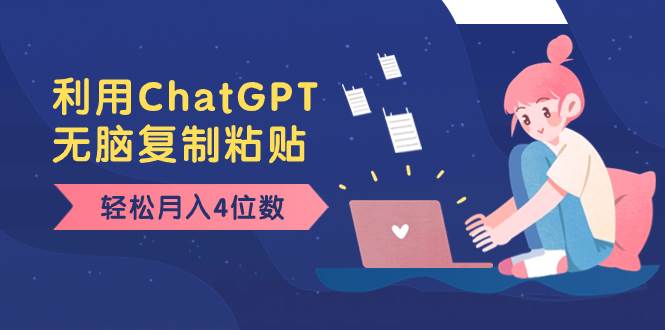 老项目新玩法，利用ChatGPT，无脑复制粘贴，轻松月入4位数，小白也可操作-亦可网创