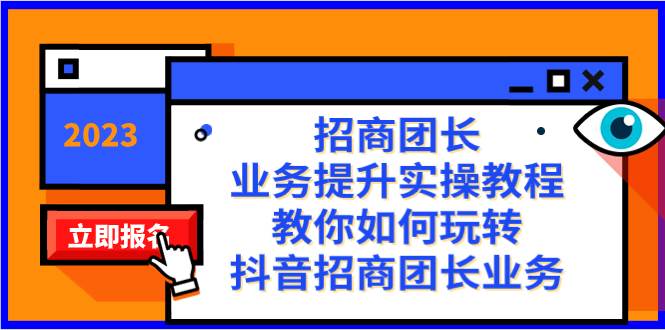 招商团长-业务提升实操教程，教你如何玩转抖音招商团长业务（38节课）-亦可网创