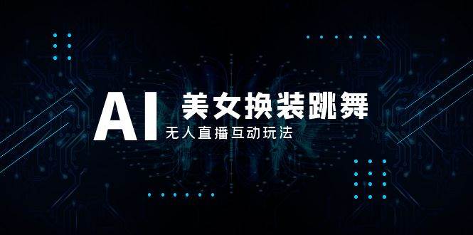 抖音最新最火【AI美女换装跳舞】无人直播互动玩法（含全套开播教程 软件 视频素材 音效）-亦可网创