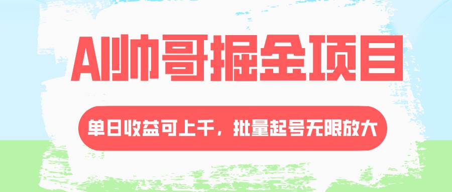 AI帅哥掘金项目，单日收益上千，批量起号无限放大-亦可网创