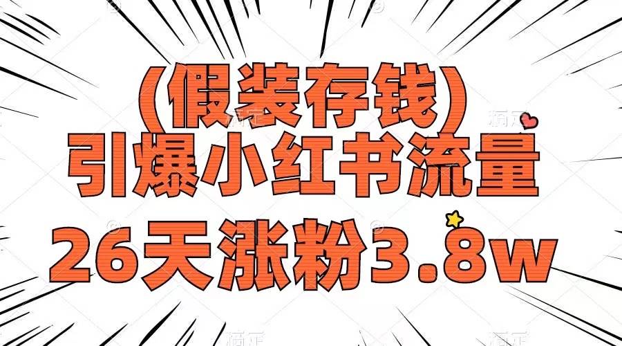 假装存钱，引爆小红书流量， 26天涨粉3.8w，作品制作简单，多种变现方式-亦可网创