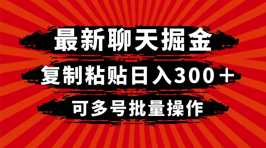 最新聊天掘金，复制粘贴日入300＋，可多号批量操作-亦可网创