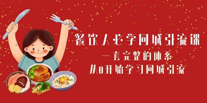 餐饮人必学-同城引流课：一套完整的体系，从0开始学习同城引流（68节课）-亦可网创