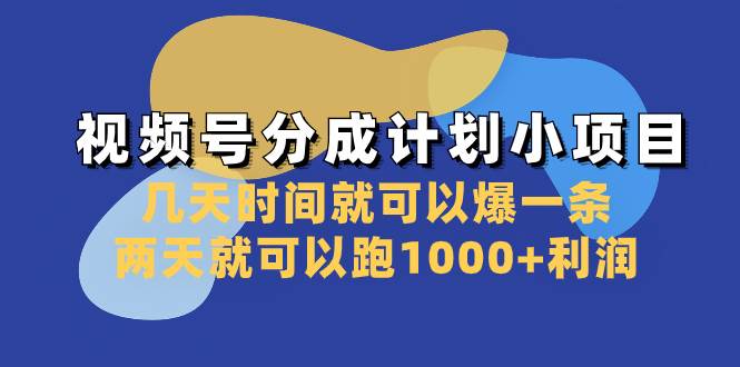 视频号分成计划小项目：几天时间就可以爆一条，两天就可以跑1000 利润-亦可网创