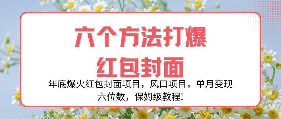 年底爆火红包封面项目，风口项目，单月变现六位数，保姆级教程!-亦可网创