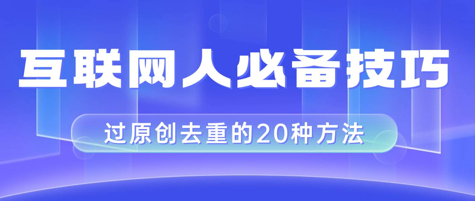 互联网人的必备技巧，剪映视频剪辑的20种去重方法，小白也能通过二创过原创-亦可网创