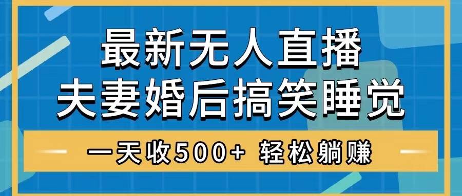 无人直播最新玩法，婚后夫妻睡觉整蛊，礼物收不停，睡后收入500-亦可网创