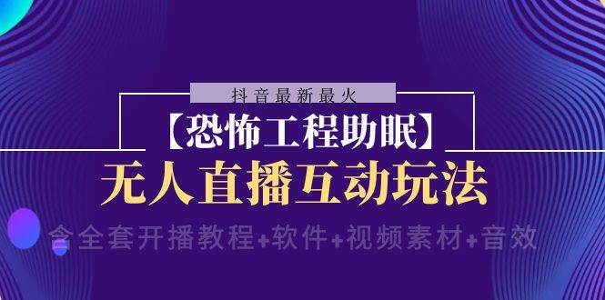 抖音最新最火【恐怖工程 抖音最新最火【恐怖工程助眠】无人直播互动玩法（含全套开播教程 软件 视频素材 音效）-亦可网创
