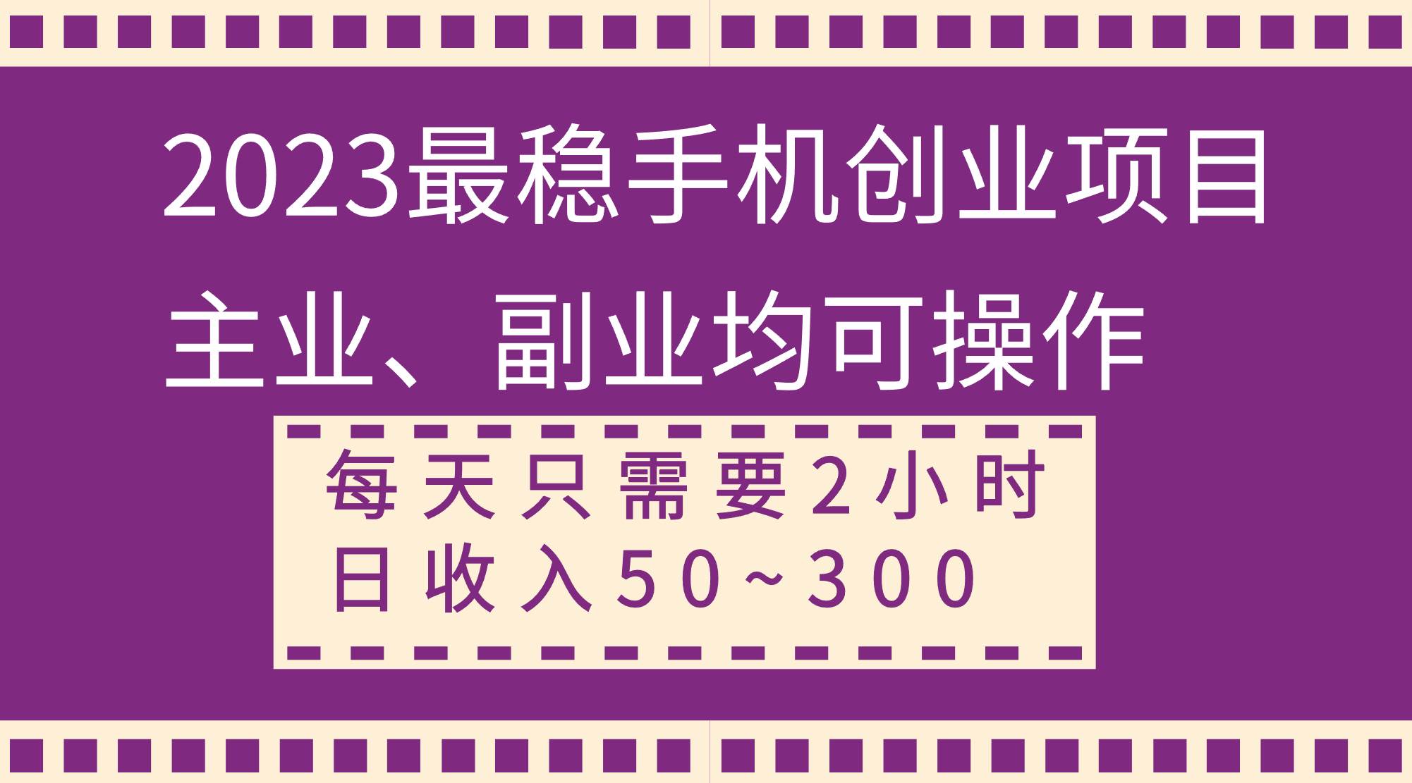 2023最稳手机创业项目，主业、副业均可操作，每天只需2小时，日收入50~300-亦可网创