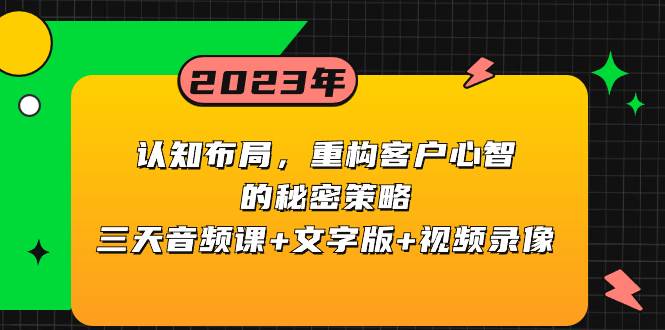 认知布局，重构客户心智的秘密策略三天音频课 文字版 视频录像-亦可网创