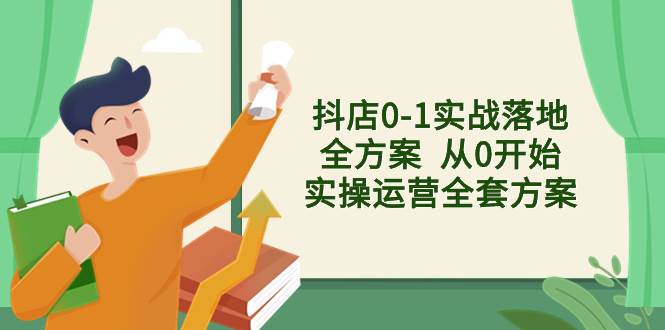 抖店0-1实战落地全方案  从0开始实操运营全套方案，解决售前、售中、售…-亦可网创