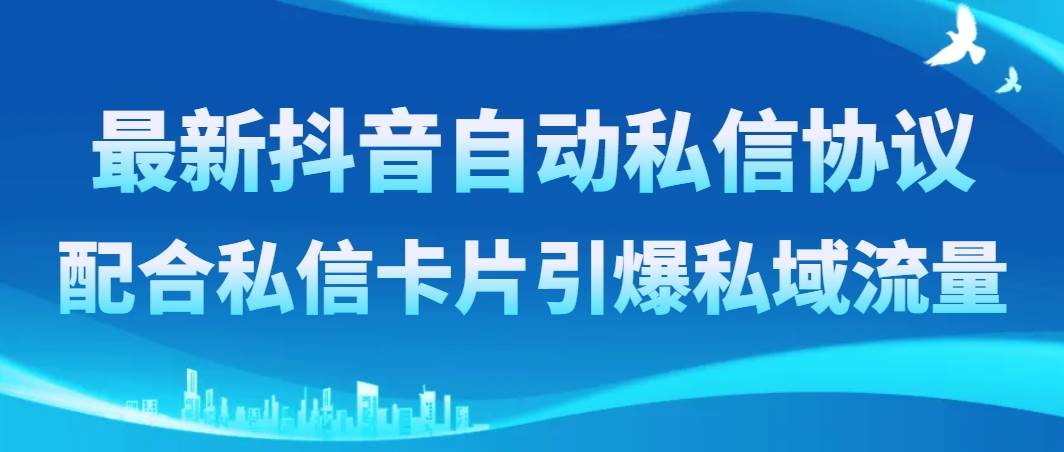 最新抖音自动私信协议，配合私信卡片引爆私域流量-亦可网创