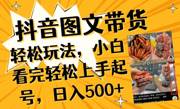 抖音图文带货轻松玩法，小白看完轻松上手起号，日入500-亦可网创