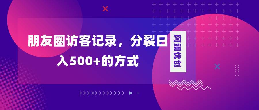 朋友圈访客记录，分裂日入500 ，变现加分裂-亦可网创