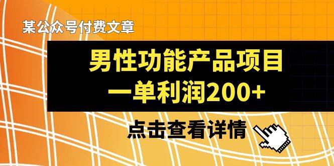 某公众号付费文章《男性功能产品项目，一单利润200 》来品鉴下吧-亦可网创