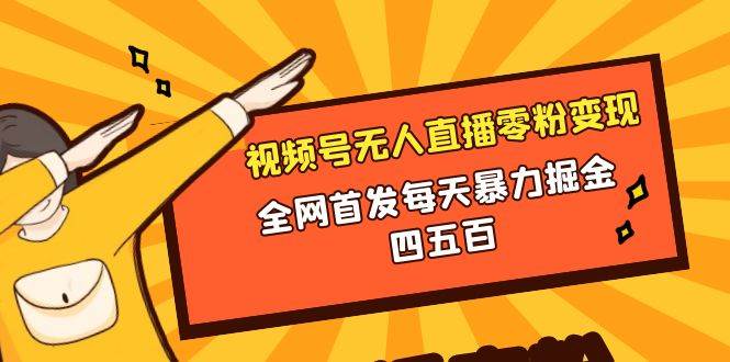 微信视频号无人直播零粉变现，全网首发每天暴力掘金四五百-亦可网创