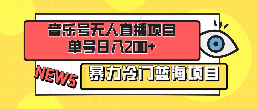 音乐号无人直播项目，单号日入200  妥妥暴力蓝海项目 最主要是小白也可操作-亦可网创