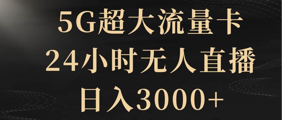 5G超大流量卡，24小时无人直播，日入3000-亦可网创