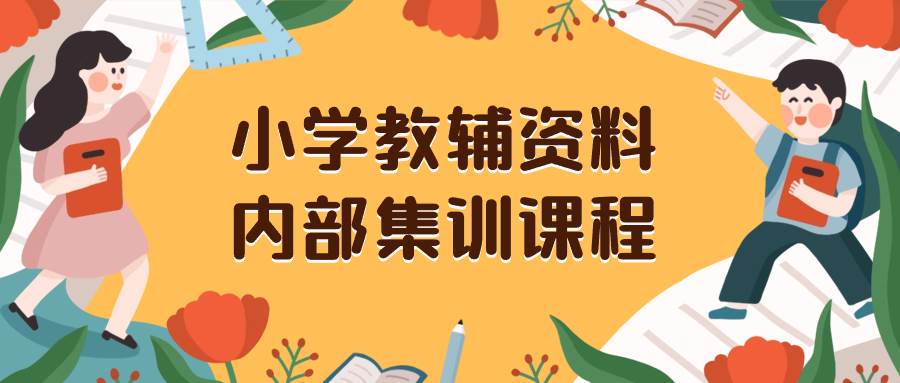 小学教辅资料，内部集训保姆级教程。私域一单收益29-129（教程 资料）-亦可网创
