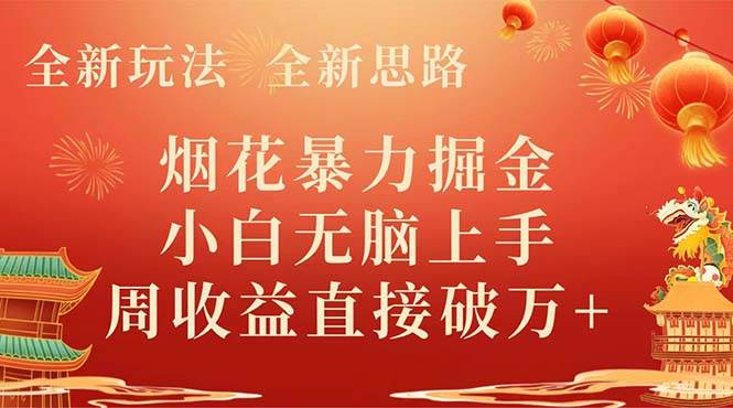 全新玩法，全新思路，烟花暴力掘金，小白无脑上手，周收益破w-亦可网创