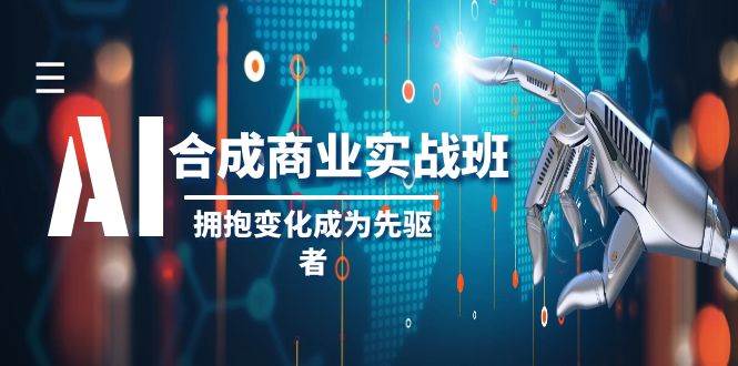 AI-合成商业实操班，拥抱变化成为先驱者（19节课）-亦可网创