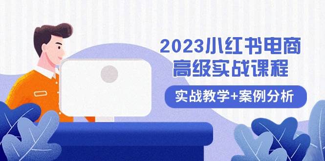 2023小红书-电商高级实战课程，实战教学 案例分析（38节课）-亦可网创