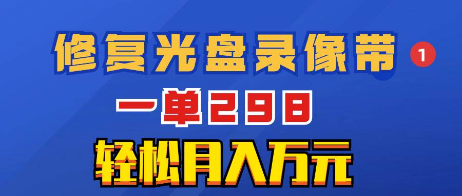 超冷门项目：修复光盘录像带，一单298，轻松月入万元-亦可网创