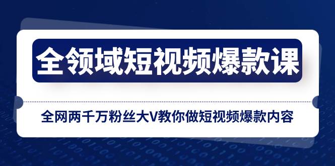 全领域 短视频爆款课，全网两千万粉丝大V教你做短视频爆款内容-亦可网创