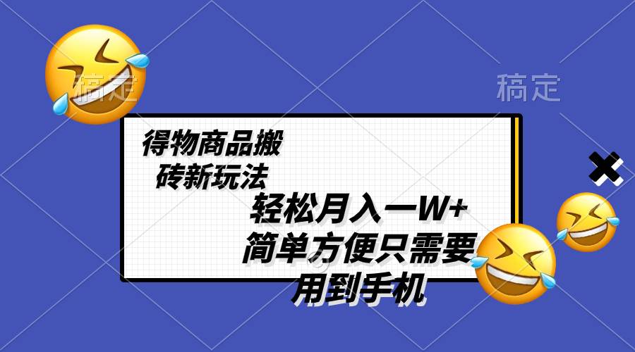 轻松月入一W ，得物商品搬砖新玩法，简单方便 一部手机即可 不需要剪辑制作-亦可网创