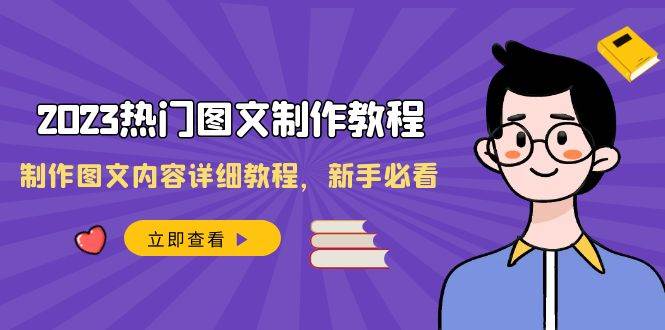 2023热门图文-制作教程，制作图文内容详细教程，新手必看（30节课）-亦可网创