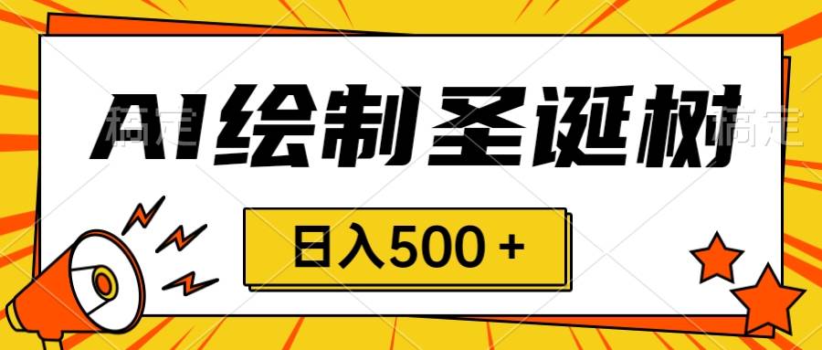 圣诞节风口，卖手绘圣诞树，AI制作 一分钟一个 会截图就能做 小白日入500＋-亦可网创