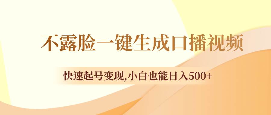 不露脸一键生成口播视频，快速起号变现，小白也能日入500-亦可网创